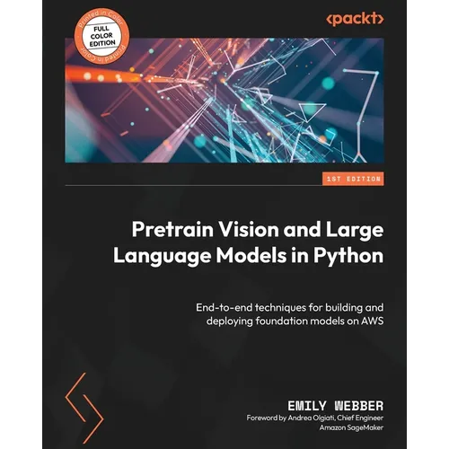 Pretrain Vision and Large Language Models in Python: End-to-end techniques for building and deploying foundation models on AWS - Paperback