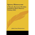 Spiewy Historyczne: Z Muzyka, Rycinami I Krotkim Dodatkiem Zbioru Historyi Polskiej (1849) - Hardcover