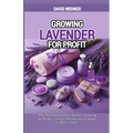 Growing Lavender for Profit: Make Money from Lavender Business, Uncovering the Benefits, Growing Techniques and Strategies for Massive Profits - Paperback