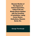 Masonic Monitor of the Degrees of Entered Apprentice, Fellow Craft and Master Mason together with the Ceremony of Installation, Laying Corner Stones, - Paperback