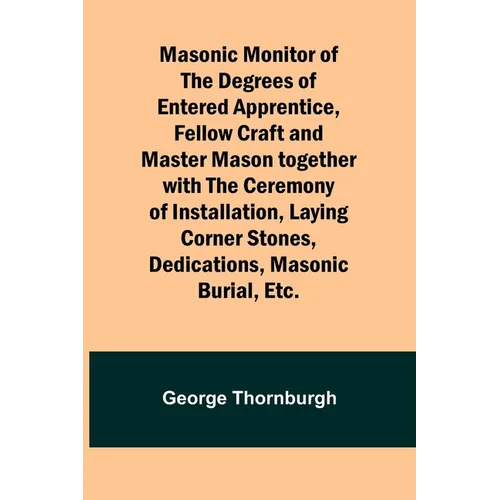 Masonic Monitor of the Degrees of Entered Apprentice, Fellow Craft and Master Mason together with the Ceremony of Installation, Laying Corner Stones, - Paperback