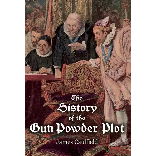 The History of the Gun-Powder Plot: with Several Historical Circumstances Prior to that Event, Connecting the Plots of the Roman Catholics to Re-Estab - Hardcover