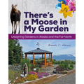 There's a Moose in My Garden: Designing Gardens in Alaska and the Far North - Paperback