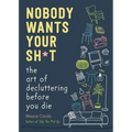 Nobody Wants Your Sh*t: The Art of Decluttering Before You Die - Hardcover