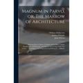 Magnum in Parvo, or, The Marrow of Architecture: Shewing How to Draw a Column With Its Base, Capital, Entablature, and Pedestal: and Also an Arch of A - Paperback