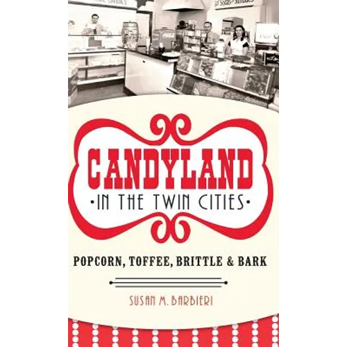 Candyland in the Twin Cities: Popcorn, Toffee, Brittle & Bark - Hardcover