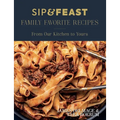 Sip & Feast: Family Favorite Recipes: From Our Kitchen to Yours - Hardcover