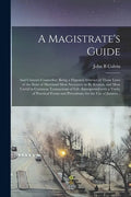 A Magistrate's Guide; and Citizen's Counsellor: Being a Digested Abstract of Those Laws of the State of Maryland Most Necessary to Be Known, and Most - Paperback