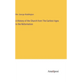 A History of the Church from The Earliest Ages to the Reformation - Hardcover