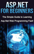 ASP.NET For Beginners: The Simple Guide to Learning ASP.NET Web Programming Fast! - Hardcover