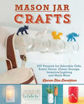 Mason Jar Crafts: DIY Projects for Adorable and Rustic Decor, Clever Storage, Inventive Lighting and Much More - Paperback