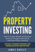 Property Investing: How to Create Wealth and Passive Income Through Smart Buy & Hold Real Estate Investing. An Exact 18-Month Strategy for - Paperback