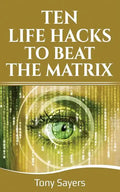Ten Life Hacks to Beat the Matrix: Ten Simple Life Hacks in Which to Empower Yourself and Improve Your Life - Paperback