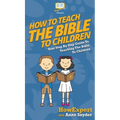How to Teach the Bible to Children: Your Step By Step Guide to Teaching the Bible to Children - Hardcover