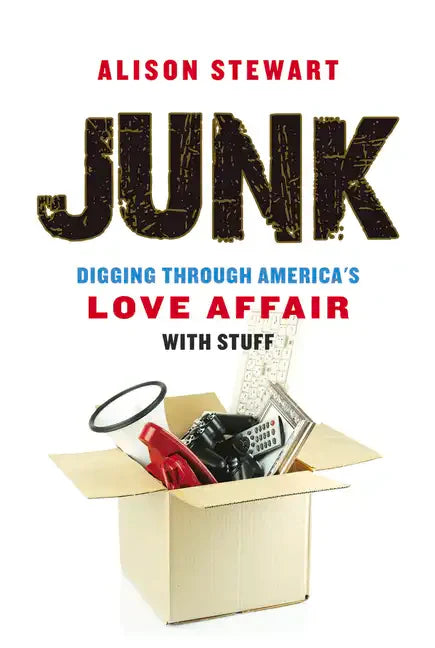 Junk: Digging Through America's Love Affair with Stuff - Paperback