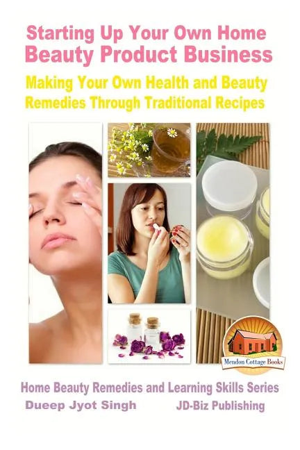 Starting Up Your Own Home Beauty Product Business - Making Your Own Health and Beauty Remedies Through Traditional Recipes - Paperback