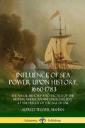 Influence of Sea Power Upon History, 1660-1783: The Naval History and Tactics of the British, American and Dutch Fleets at the Height of the Age of Sa - Paperback