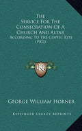 The Service For The Consecration Of A Church And Altar: According To The Coptic Rite (1902) - Hardcover