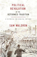 Political Revolution in the Reformed Tradition: A Historical and Biblical Critique - Paperback