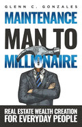 Maintenance Man to Millionaire: Real Estate Wealth Creation for Everyday People - Paperback