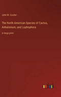 The North American Species of Cactus, Anhalonium, and Lophophora: in large print - Hardcover