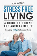 Stress Free Living: A Guide on Stress and Anxiety Relief. Including 10 Tips to Reduce Stress - Paperback
