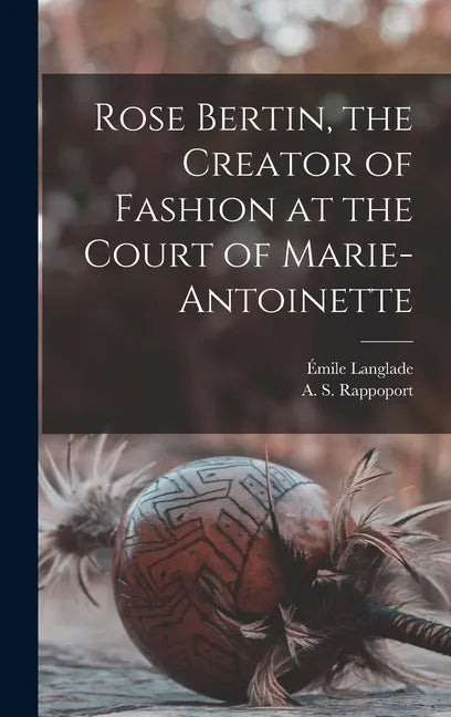 Rose Bertin, the Creator of Fashion at the Court of Marie-Antoinette - Hardcover