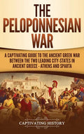 The Peloponnesian War: A Captivating Guide to the Ancient Greek War Between the Two Leading City-States in Ancient Greece - Athens and Sparta - Hardcover