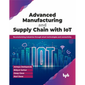 Advanced Manufacturing and Supply Chain with Iot: Revolutionizing Industries Through Smart Technologies and Connectivity - Paperback