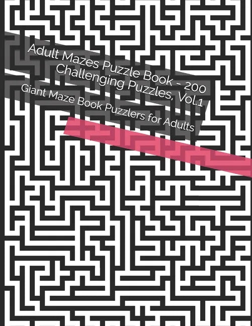 Adult Mazes Puzzle Book - 200 Challenging Puzzles, Vol.1: Giant Maze Book Puzzlers for Adults - Paperback