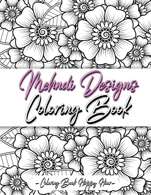 Mehndi Design Coloring Book: Flower Pattern Derived From The Ancient Art Of Henna Body Painting - Paperback