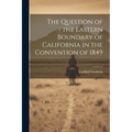 The Question of the Eastern Boundary of California in the Convention of 1849 - Paperback
