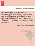 Truth Stranger Than Fiction: A Miscellany of Interesting, Instructive and Startling Facts, Gathered in This and the Old Country, from Personal Obse - Paperback