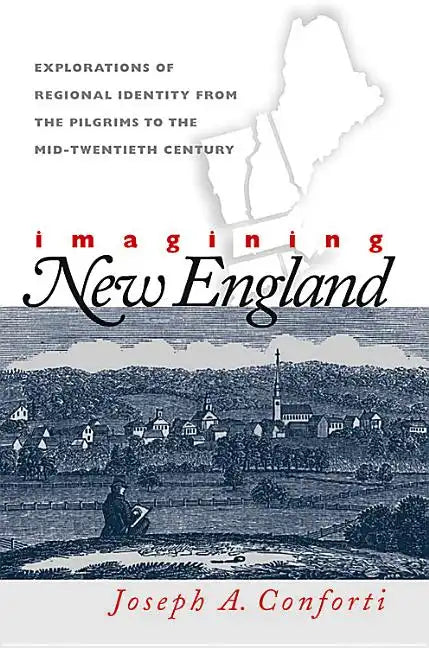 Imagining New England: Explorations of Regional Identity from the Pilgrims to the Mid-Twentieth Century - Paperback