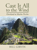 Cast It All To The Wind: Overland to Machu Picchu - Hardcover