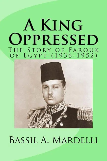 A King Oppressed: The Story of Farouk I of Egypt (1936-1952) - Paperback