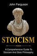 Stoicism: A Comprehensive Guide To Stoicism and Stoic Philosophy - Paperback