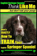 English Springer Spaniel Think Like Me, But Don't Eat Your Poop!: Here's Exactly How To Train Your English Springer Spaniel - Paperback