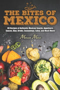 The Bites of Mexico: 80 Recipes of Authentic Mexican Snacks, Appetizers, Sauces, Dips, Drinks, Seasonings, Salsa, and Much More! - Paperback
