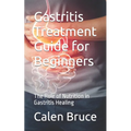 Gastritis Treatment Guide for Beginners: The Role of Nutrition in Gastritis Healing - Paperback