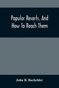 Popular Resorts, And How To Reach Them: Combining A Brief Description Of The Principal Summer Retreats In The United States, And The Routes Of Travel - Paperback