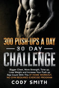 300 Push-Ups a Day 30 Day Challenge: Bigger Chest, More Strength, Tone up, Lose Weight and Increase Your Push up Rep Count With This at Home Workout, - Paperback