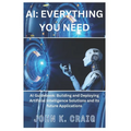 AI: Everything you need: AI Guidebook: Building and Deploying Artificial Intelligence Solutions and its future Application - Paperback