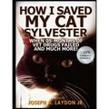 How I Saved My Cat Sylvester When 05-Months Of Vet Drugs Failed And Much More!? - Paperback