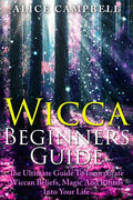 Wicca Beginner's Guide: The Ultimate Guide To Incorporate Wiccan Beliefs, Magic And Rituals Into Your Life - Paperback