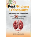 Post Kidney Transplant Recovery And Diet Guide: With 20 Recipes For Smooth Healing. - Paperback