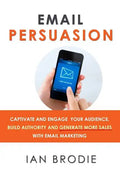 Email Persuasion: Captivate and Engage Your Audience, Build Authority and Generate More Sales With Email Marketing - Paperback