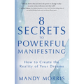 8 Secrets to Powerful Manifesting: How to Create the Reality of Your Dreams - Paperback