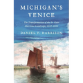 Michigan's Venice: The Transformation of the St. Clair Maritime Landscape, 1640-2000 - Hardcover
