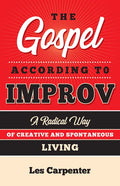The Gospel According to Improv: A Radical Way of Creative and Spontaneous Living - Paperback